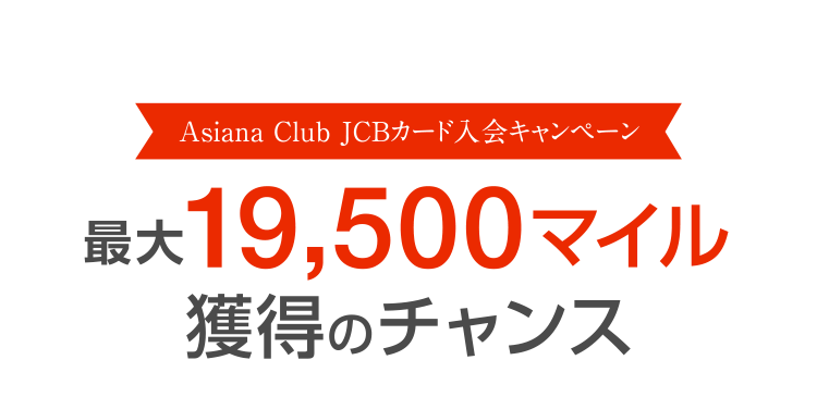 [Asiana Club JCBカード入会キャンペーン] 最大19,500マイル獲得のチャンス
