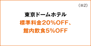 東京ドームホテル 標準料金20%OFF、館内飲食5%OFF （※2）