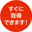 すぐに取得できます！