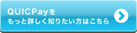 QUICPayをもっと詳しく知りたい方はこちら