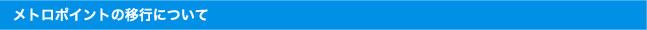メトロポイントの移行について