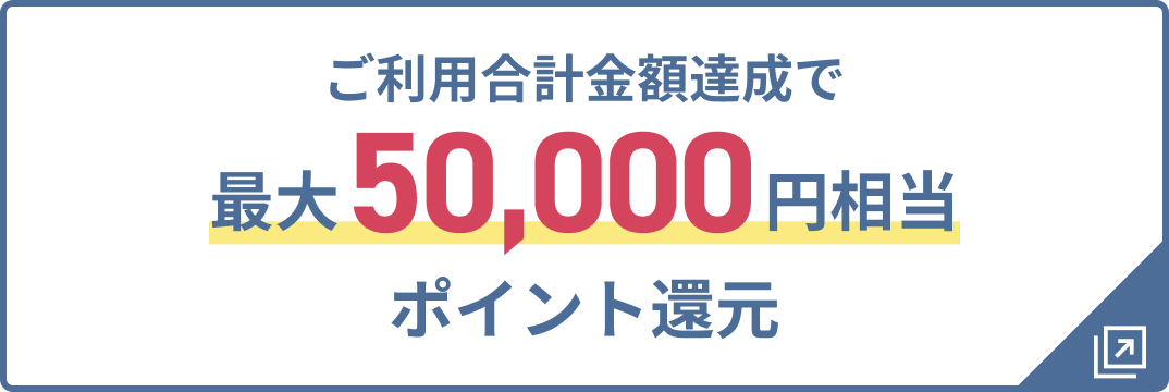 ご利用合計金額達成で最大50,000円相当ポイント還元