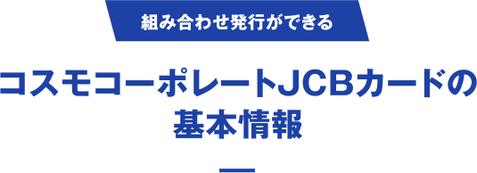 [組み合わせ発行ができる] コスモコーポレートJCBカードの基本情報