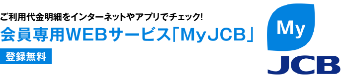 ご利用代金明細をインターネットやアプリでチェック！ 会員専用WEBサービス「MyJCB」 [登録無料]