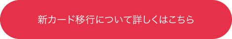 新カード移行について詳しくはこちら