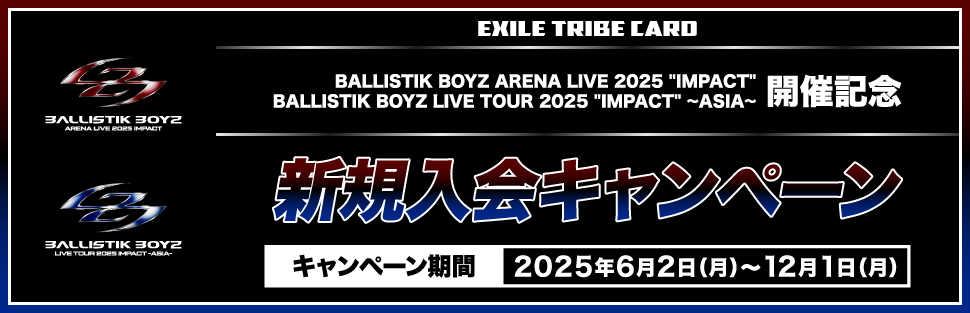 BALLISTIK BOYZ ARENA LIVE 2025 ”IMPACT” BALLISTIK BOYZ LIVE TOUR 2025 ”IMPACT” ~ASIA~ 開催記念 新規入会キャンペーン