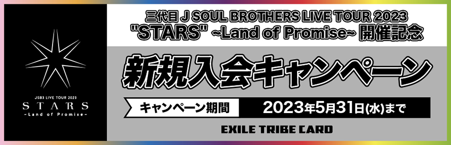 三代目 J SOUL BROTHERS LIVE TOUR 2023 ”STARS” ～Land of Promise～ 開催記念 新規入会キャンペーン [キャンペーン期間 | 2023年5月31日（水）まで]