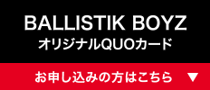 BALLISTIK BOYZ オリジナルQUOカード [お申し込みの方はこちら]