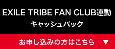 EXILE TRIBE FAN CLUB連動 キャッシュバック [お申し込みの方はこちら]