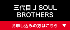 三代目 J SOUL BROTHERS [お申し込みの方はこちら]