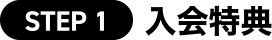 [STEP 1] 入会特典