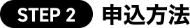 [STEP 2] 申込方法