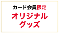 カード会員限定オリジナルグッズ