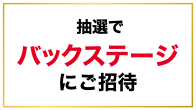 抽選でバックステージにご招待