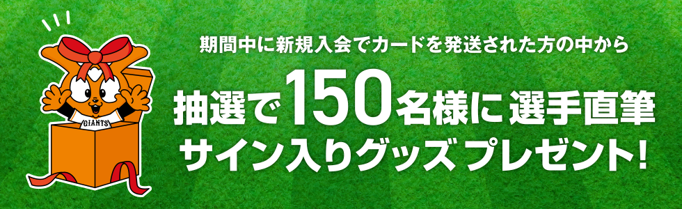 期間中に新規入会でカードを発送された方の中から抽選で150名様に選手直筆サイン入りグッズプレゼント！