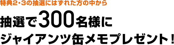 特典2・3の抽選にはずれた方の中から抽選で300名様にジャイアンツ缶メモプレゼント!