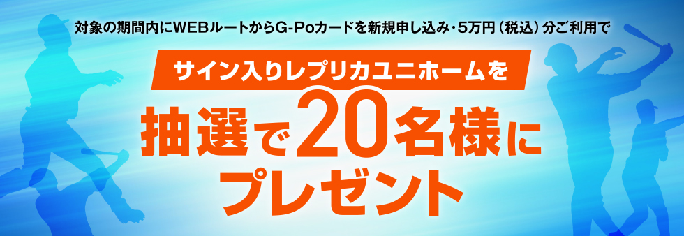 対象の期間内にWEBルートからG-Poカードを新規申し込み・5万円（税込）分ご利用でサイン入りレプリカユニホームを抽選で20名様にプレゼント