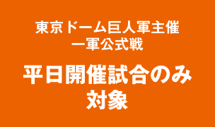 東京ドーム巨人軍主催一軍公式戦 平日開催試合のみ対象