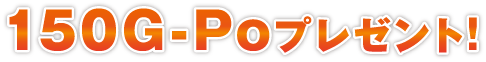 150G-Poプレゼント！