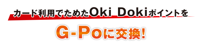 カード利用でためたOki DokiポイントをG-Poに交換！