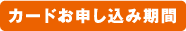 カードお申し込み期間
