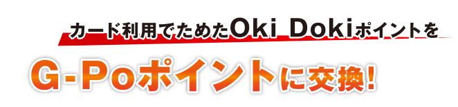 カード利用でためたOki DokiポイントをG-Poに交換!