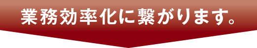 業務効率化に繋がります。