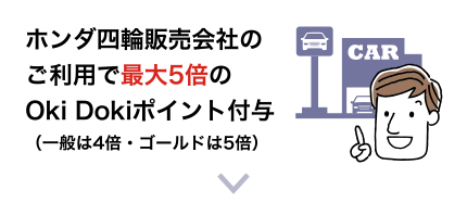 ホンダ四輪販売会社のご利用で最大5倍のOki Dokiポイント付与（一般は4倍・ゴールドは5倍）