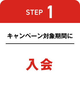 [STEP 1] キャンペーン対象期間に入会