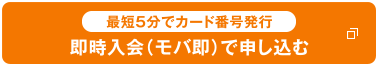 [最短5分でカード番号発行] 即時入会（モバ即）で申し込む