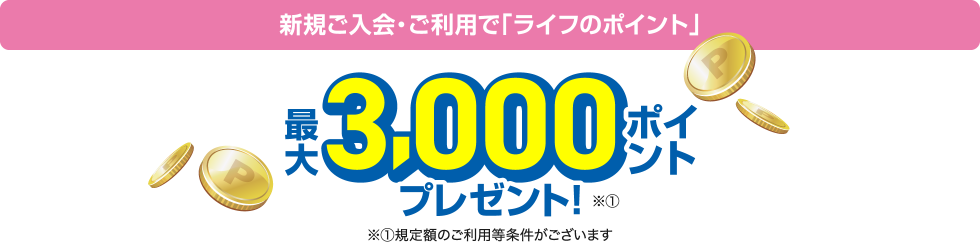 新規ご入会・ご利用で「ライフのポイント」最大3,000ポイントプレゼント！