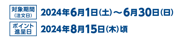 [対象期間（注文日）] 2024年6月1日（土）～6月30日（日） [ポイント進呈日] 2024年8月15日（木）頃