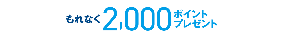 もれなく2,000ポイントプレゼント