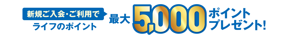 [新規ご入会・ご利用で] ライフのポイント最大5,000ポイントプレゼント！