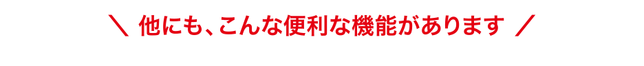 他にも、こんな便利な機能があります