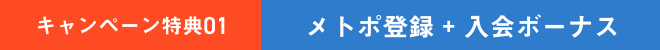 キャンペーン特典01 | メトポ登録 ＋ 入会ボーナス