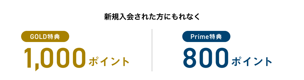 新規入会された方にもれなく [GOLD特典] 1,000ポイント | [Prime特典] 800ポイント