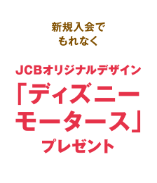 新規入会でもれなくJCBオリジナルデザイン「ディズニーモータース」プレゼント