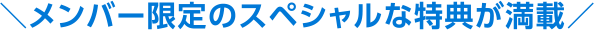 メンバー限定のスペシャルな特典が満載