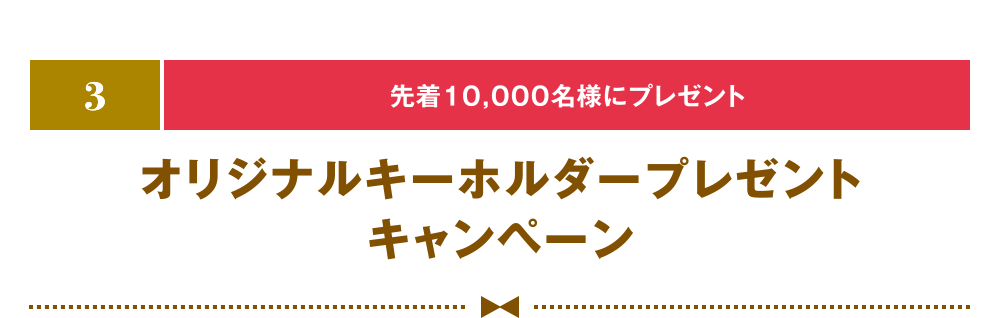 [3] [先着10,000名様にプレゼント] オリジナルキーホルダープレゼントキャンペーン