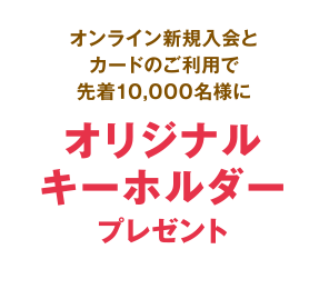 オンライン新規入会とカードのご利用で先着10,000名様にオリジナルキーホルダープレゼント