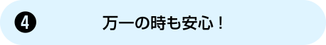 [4] 万一の時も安心！