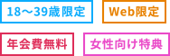 [18～39歳限定] [Web限定] [年会費無料] [女性向け特典]