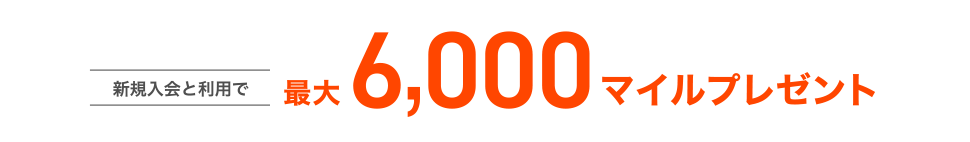[新規入会と利用で] 最大6,000マイルプレゼント