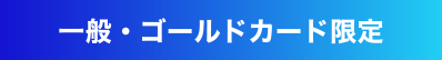 一般・ゴールドカード限定