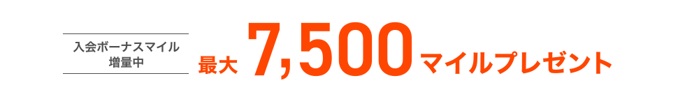 [入会ボーナスマイル増量中] 最大7,500マイルプレゼント