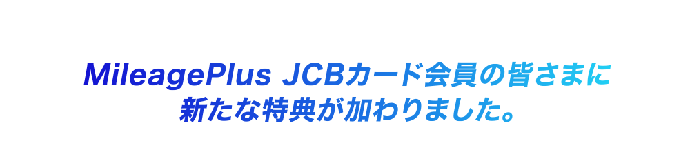 MileagePlus JCBカード会員の皆さまに新たな特典が加わりました。