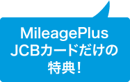 MileagePlus JCBカードだけの特典！