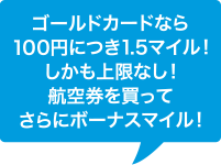 ゴールドカードなら100円につき1.5マイル!しかも上限なし!航空券を買ってさらにボーナスマイル!