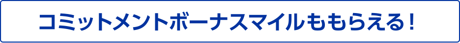 コミットメントボーナスマイルももらえる!